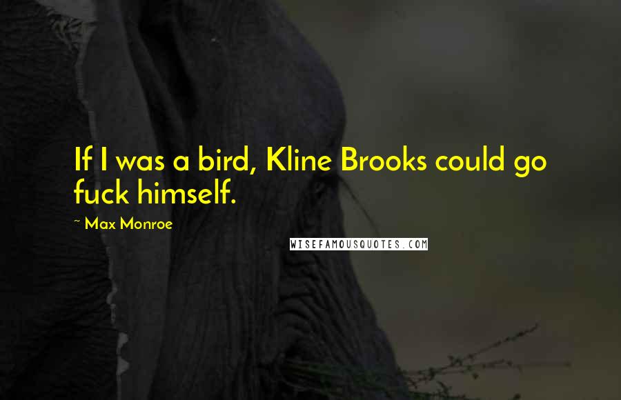 Max Monroe Quotes: If I was a bird, Kline Brooks could go fuck himself.