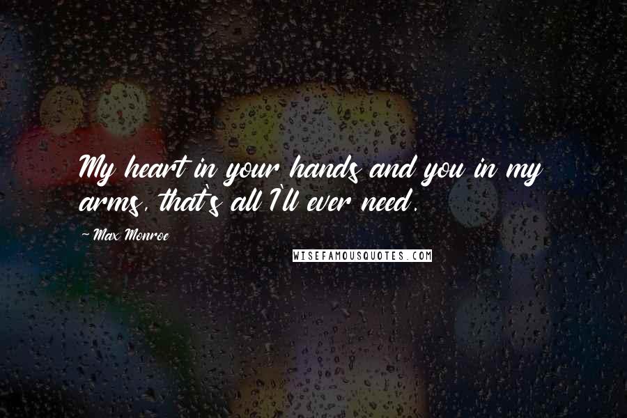 Max Monroe Quotes: My heart in your hands and you in my arms, that's all I'll ever need.