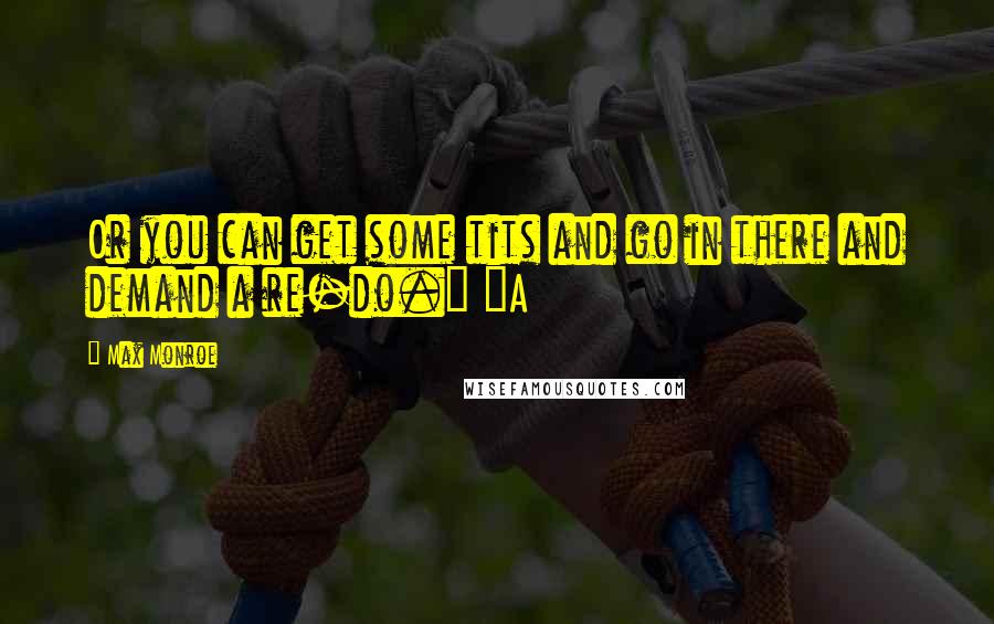 Max Monroe Quotes: Or you can get some tits and go in there and demand a re-do." "A