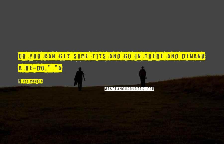 Max Monroe Quotes: Or you can get some tits and go in there and demand a re-do." "A