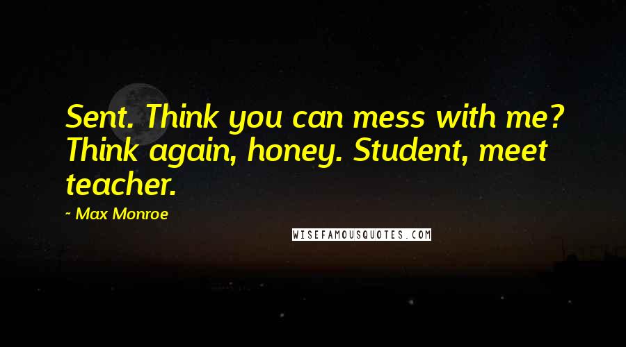 Max Monroe Quotes: Sent. Think you can mess with me? Think again, honey. Student, meet teacher.