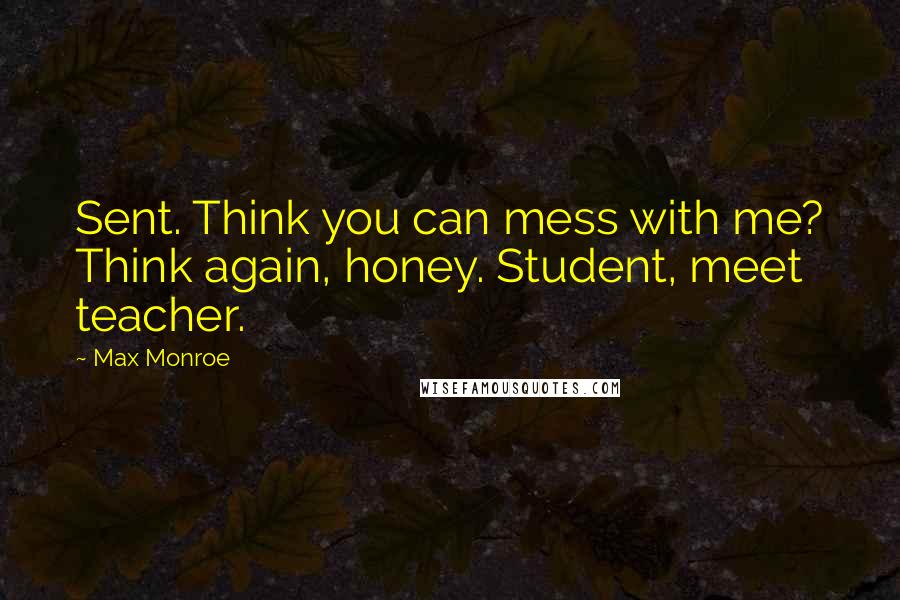 Max Monroe Quotes: Sent. Think you can mess with me? Think again, honey. Student, meet teacher.