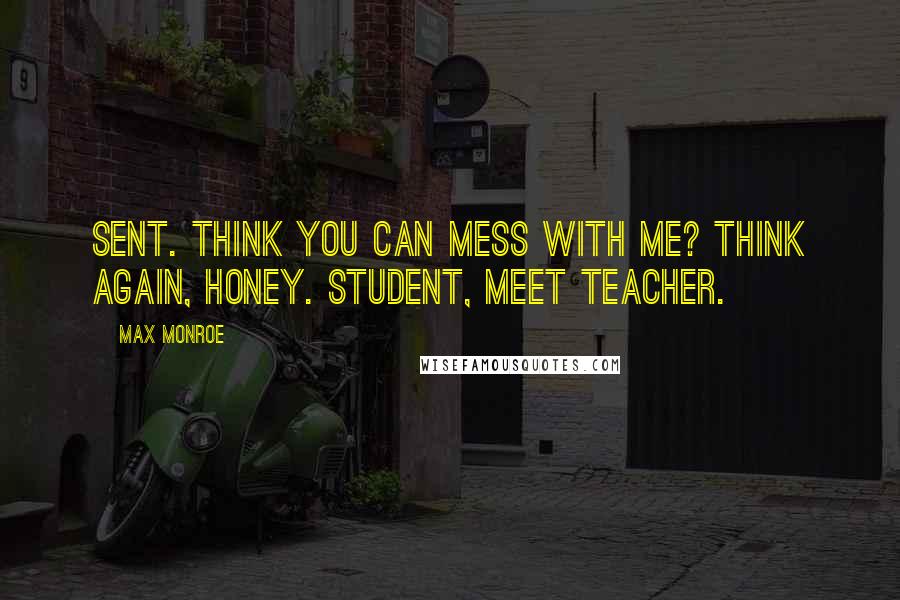 Max Monroe Quotes: Sent. Think you can mess with me? Think again, honey. Student, meet teacher.