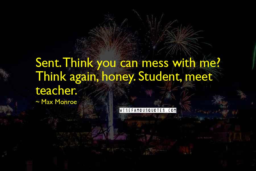 Max Monroe Quotes: Sent. Think you can mess with me? Think again, honey. Student, meet teacher.