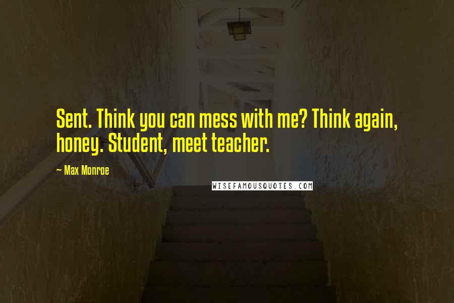 Max Monroe Quotes: Sent. Think you can mess with me? Think again, honey. Student, meet teacher.