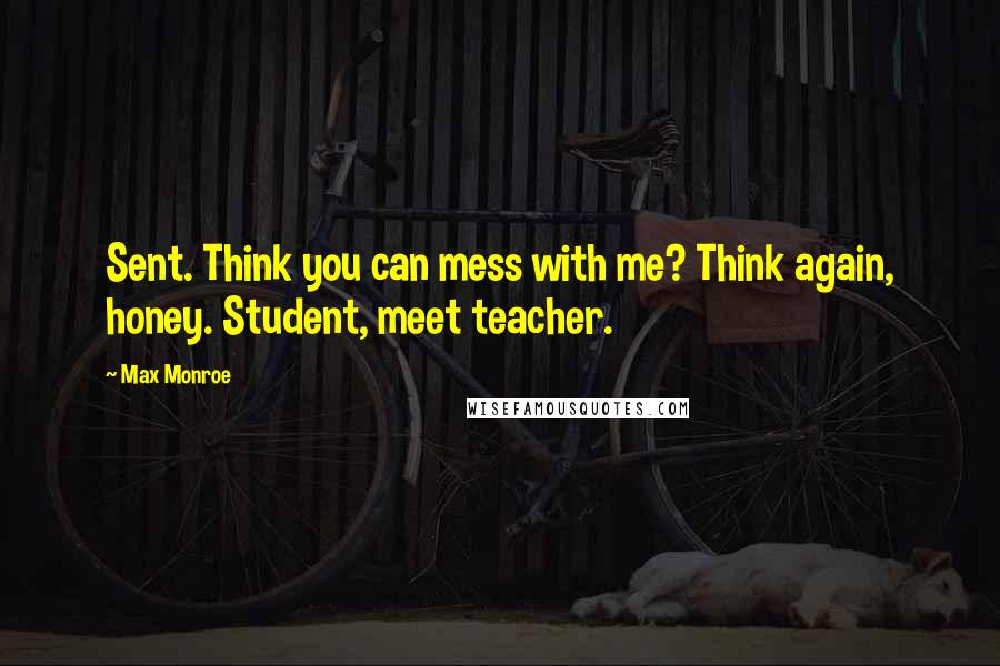 Max Monroe Quotes: Sent. Think you can mess with me? Think again, honey. Student, meet teacher.