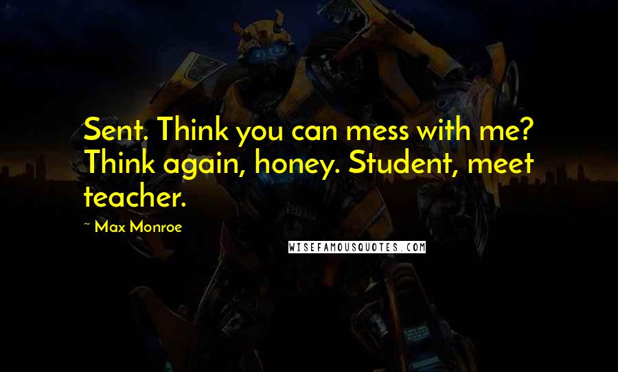 Max Monroe Quotes: Sent. Think you can mess with me? Think again, honey. Student, meet teacher.