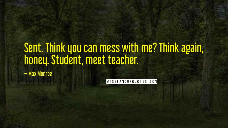 Max Monroe Quotes: Sent. Think you can mess with me? Think again, honey. Student, meet teacher.