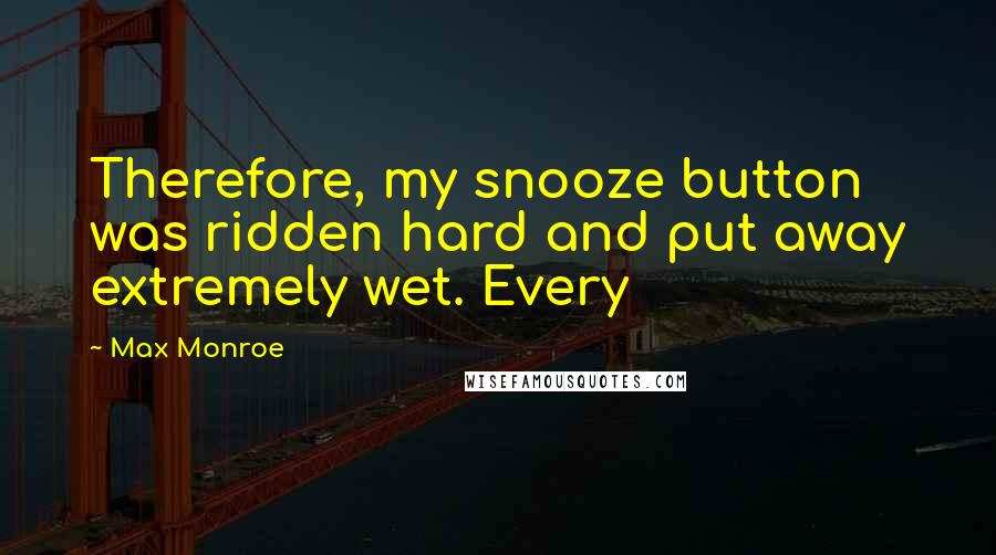 Max Monroe Quotes: Therefore, my snooze button was ridden hard and put away extremely wet. Every