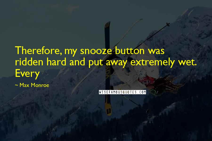 Max Monroe Quotes: Therefore, my snooze button was ridden hard and put away extremely wet. Every