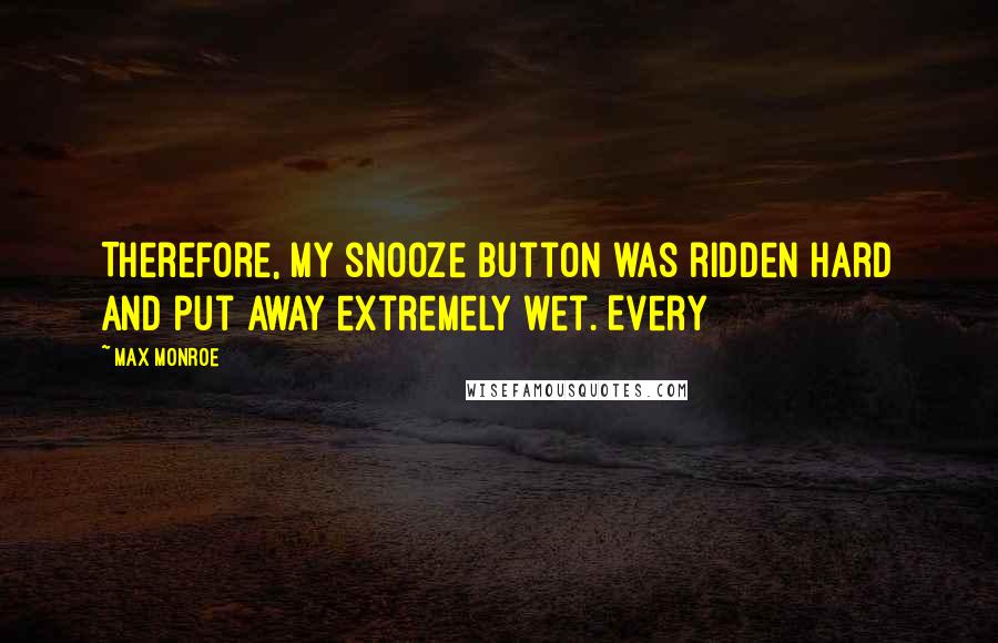 Max Monroe Quotes: Therefore, my snooze button was ridden hard and put away extremely wet. Every