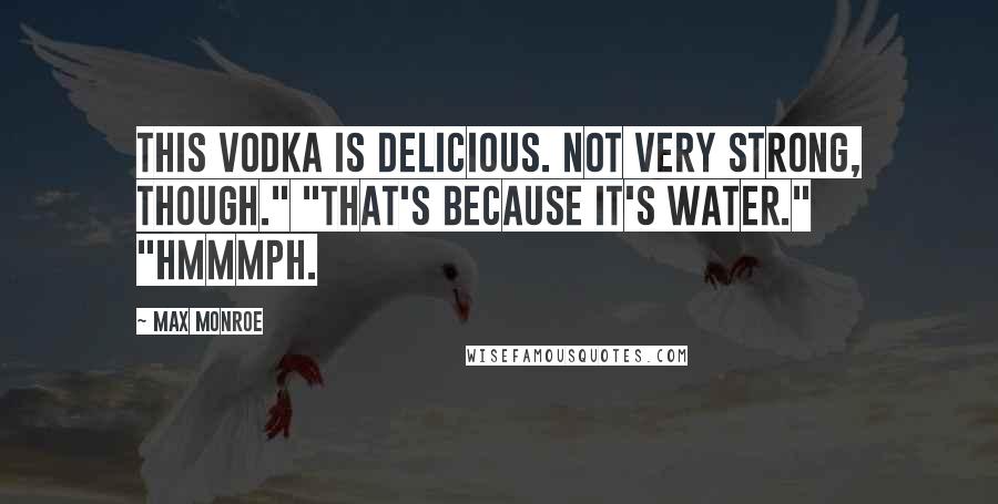 Max Monroe Quotes: This vodka is delicious. Not very strong, though." "That's because it's water." "Hmmmph.