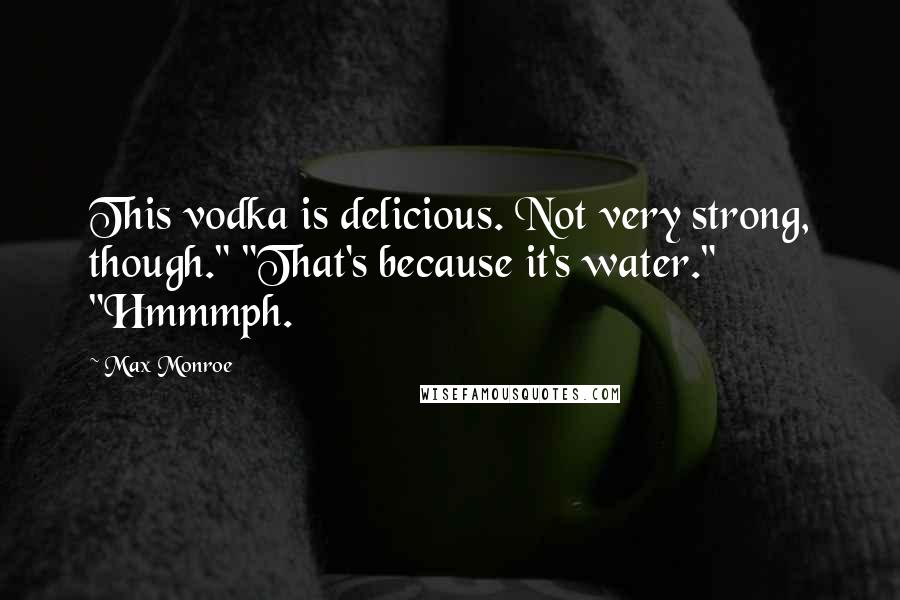 Max Monroe Quotes: This vodka is delicious. Not very strong, though." "That's because it's water." "Hmmmph.