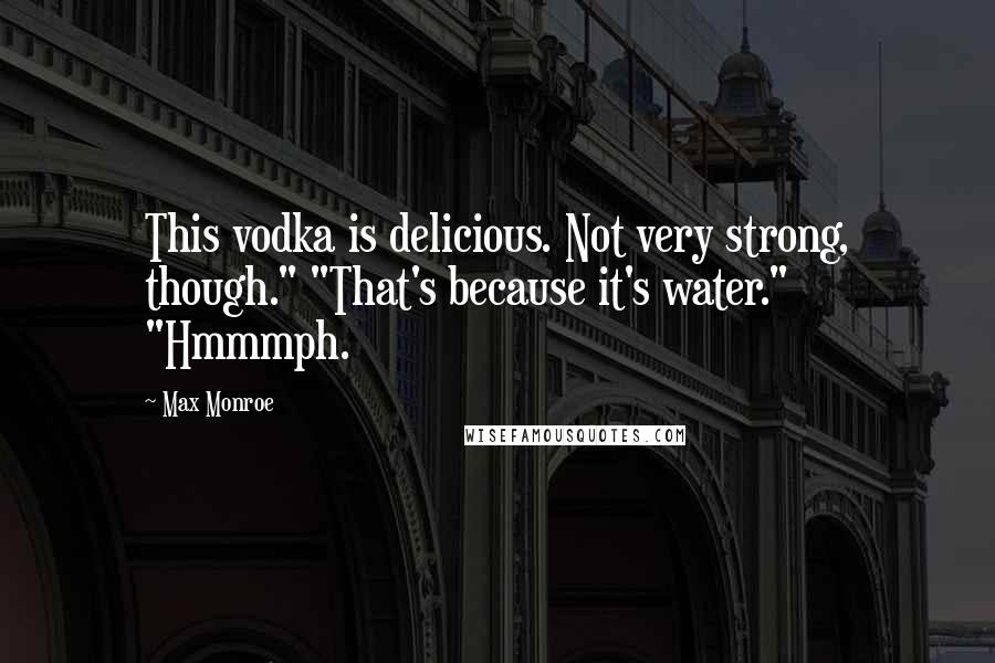 Max Monroe Quotes: This vodka is delicious. Not very strong, though." "That's because it's water." "Hmmmph.