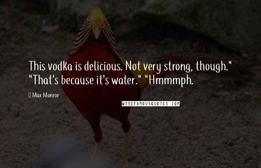 Max Monroe Quotes: This vodka is delicious. Not very strong, though." "That's because it's water." "Hmmmph.