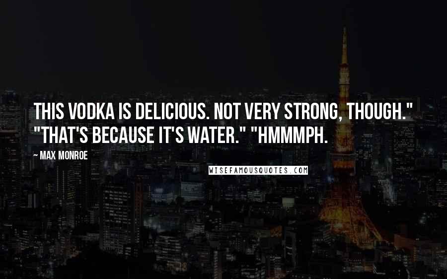 Max Monroe Quotes: This vodka is delicious. Not very strong, though." "That's because it's water." "Hmmmph.