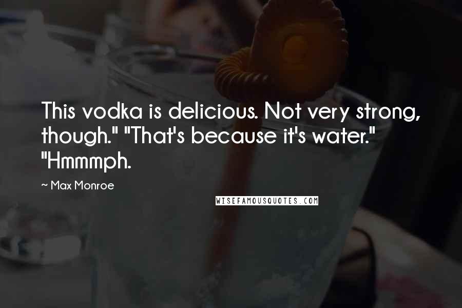 Max Monroe Quotes: This vodka is delicious. Not very strong, though." "That's because it's water." "Hmmmph.