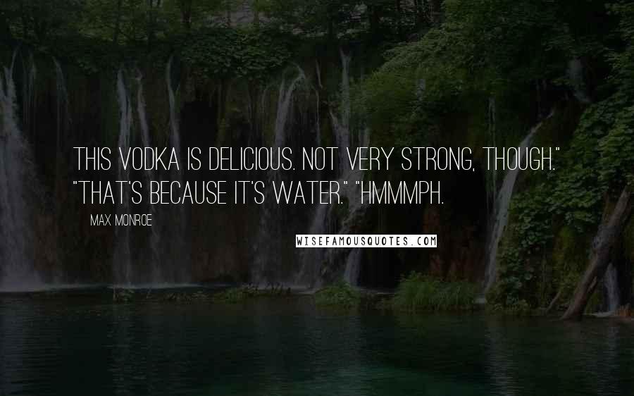 Max Monroe Quotes: This vodka is delicious. Not very strong, though." "That's because it's water." "Hmmmph.