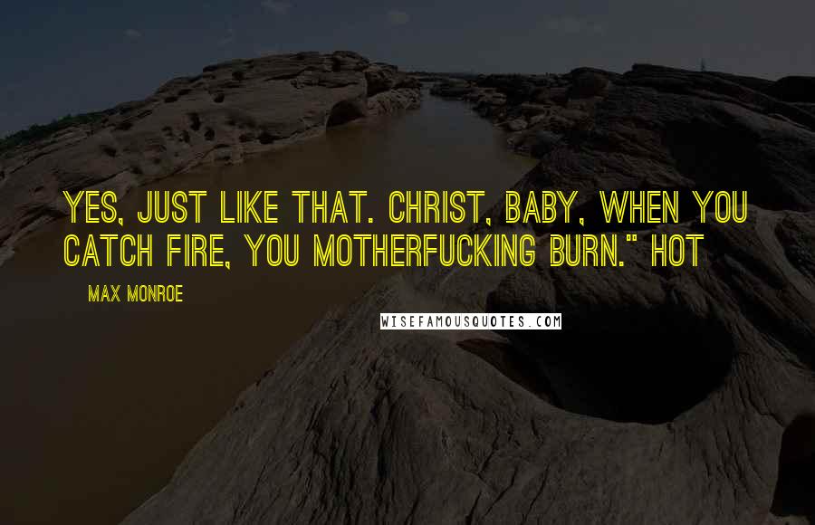 Max Monroe Quotes: Yes, just like that. Christ, baby, when you catch fire, you motherfucking burn." Hot