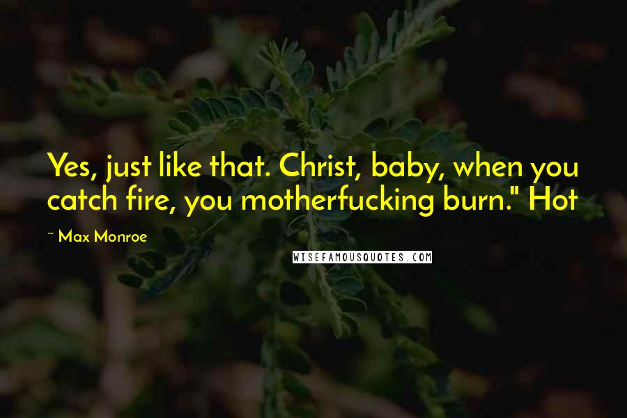 Max Monroe Quotes: Yes, just like that. Christ, baby, when you catch fire, you motherfucking burn." Hot