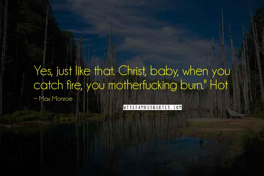 Max Monroe Quotes: Yes, just like that. Christ, baby, when you catch fire, you motherfucking burn." Hot