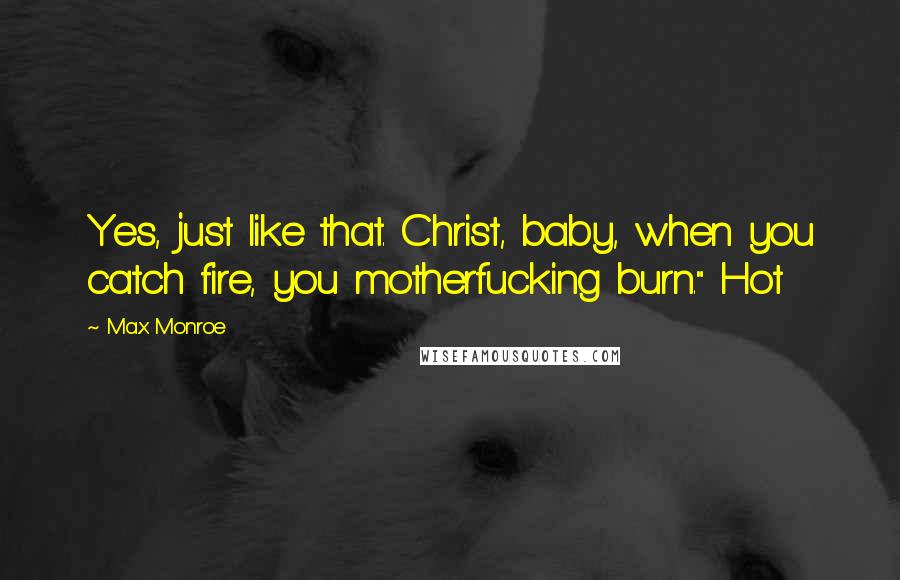 Max Monroe Quotes: Yes, just like that. Christ, baby, when you catch fire, you motherfucking burn." Hot