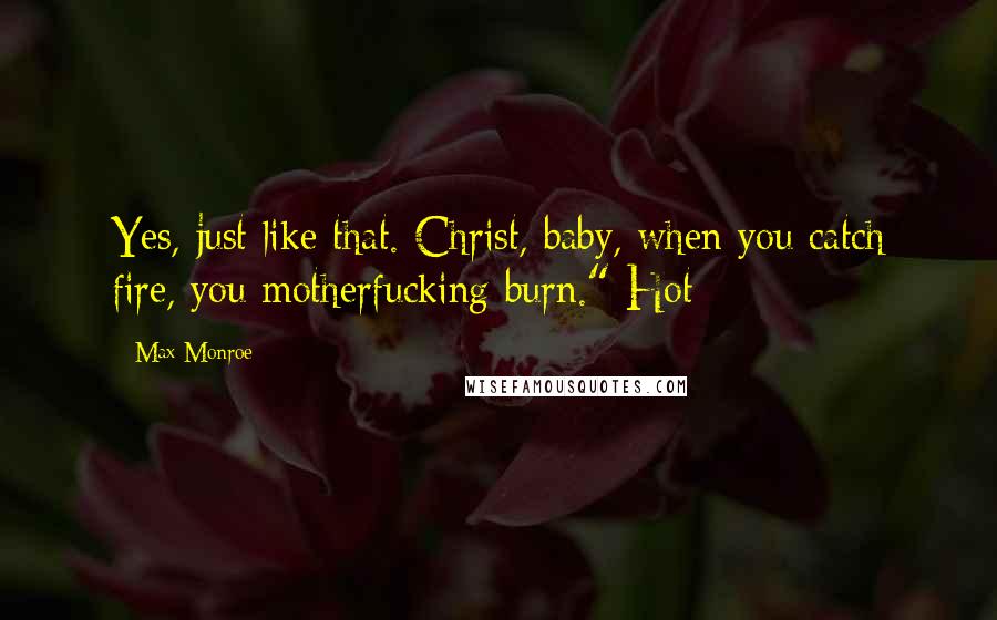 Max Monroe Quotes: Yes, just like that. Christ, baby, when you catch fire, you motherfucking burn." Hot