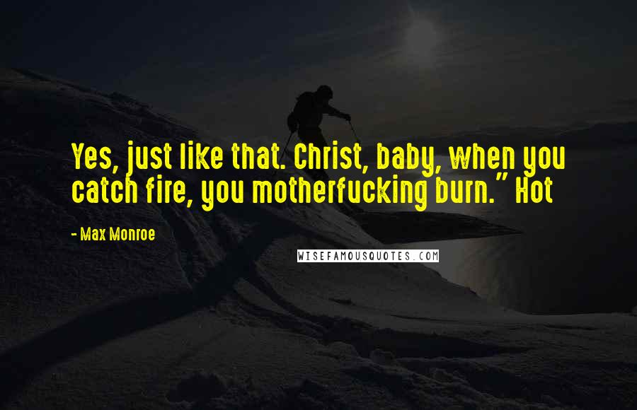 Max Monroe Quotes: Yes, just like that. Christ, baby, when you catch fire, you motherfucking burn." Hot