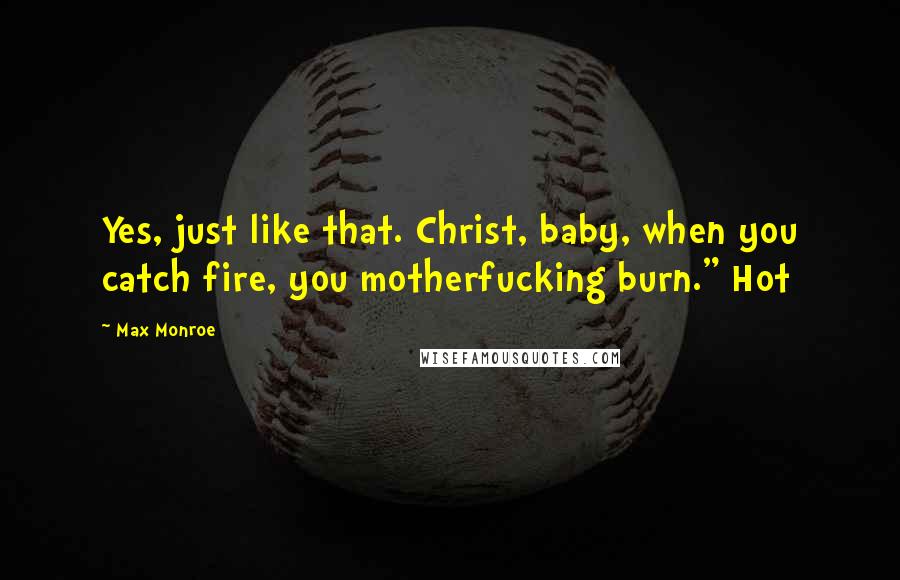 Max Monroe Quotes: Yes, just like that. Christ, baby, when you catch fire, you motherfucking burn." Hot