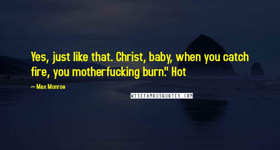 Max Monroe Quotes: Yes, just like that. Christ, baby, when you catch fire, you motherfucking burn." Hot