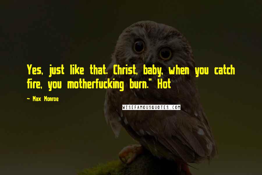 Max Monroe Quotes: Yes, just like that. Christ, baby, when you catch fire, you motherfucking burn." Hot