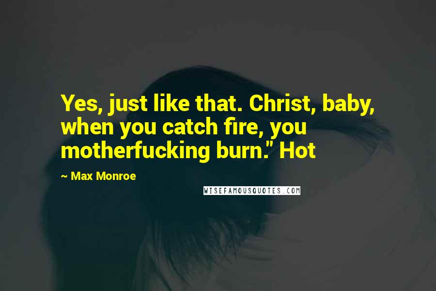 Max Monroe Quotes: Yes, just like that. Christ, baby, when you catch fire, you motherfucking burn." Hot