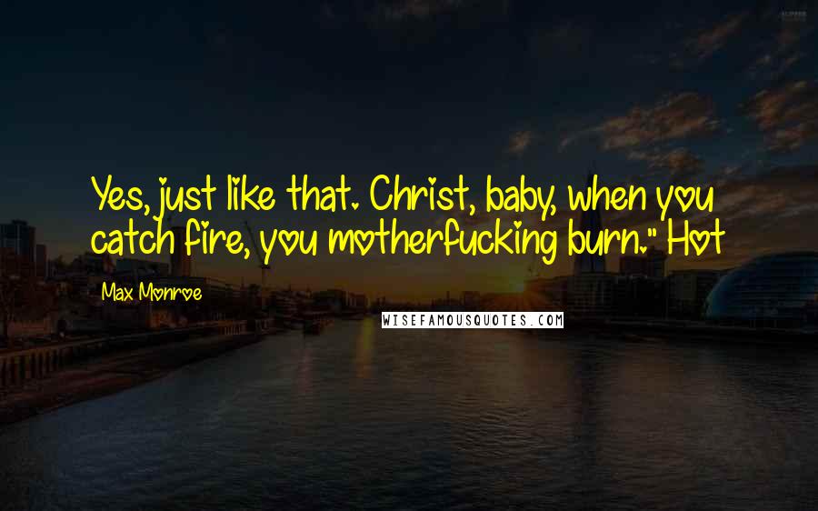 Max Monroe Quotes: Yes, just like that. Christ, baby, when you catch fire, you motherfucking burn." Hot