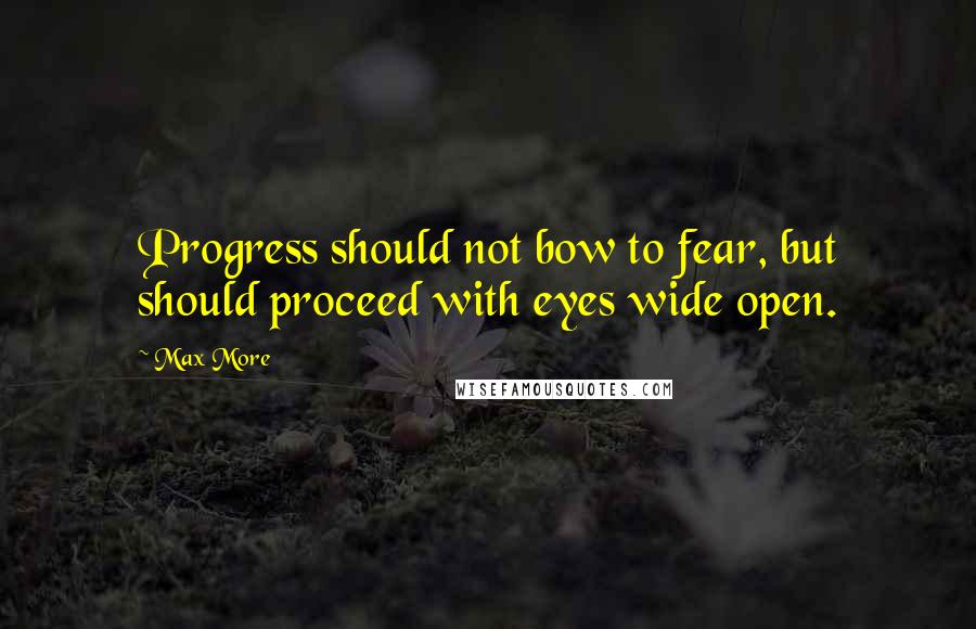 Max More Quotes: Progress should not bow to fear, but should proceed with eyes wide open.