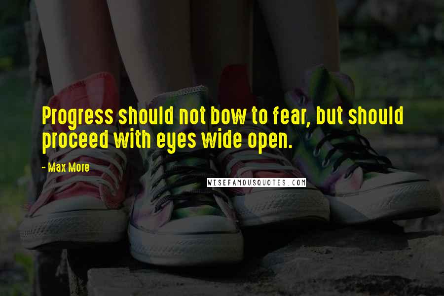 Max More Quotes: Progress should not bow to fear, but should proceed with eyes wide open.