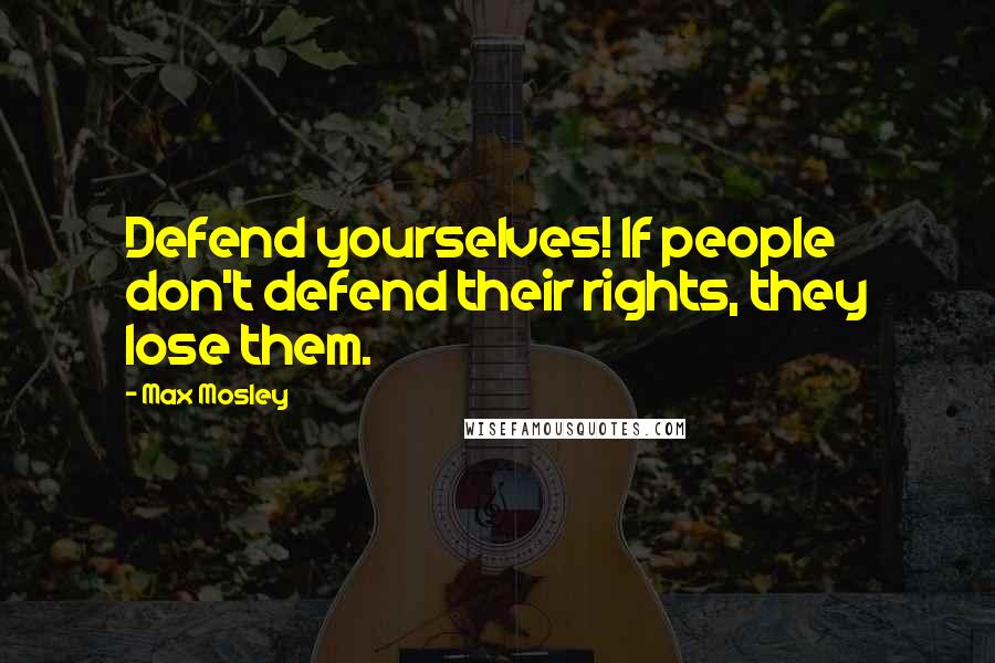 Max Mosley Quotes: Defend yourselves! If people don't defend their rights, they lose them.