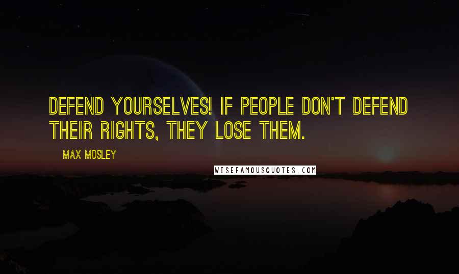 Max Mosley Quotes: Defend yourselves! If people don't defend their rights, they lose them.