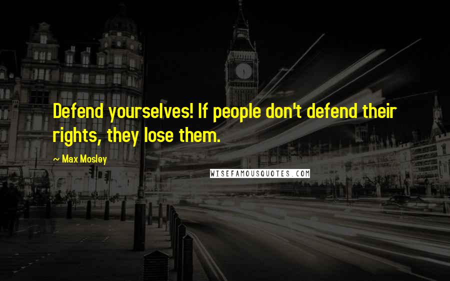 Max Mosley Quotes: Defend yourselves! If people don't defend their rights, they lose them.
