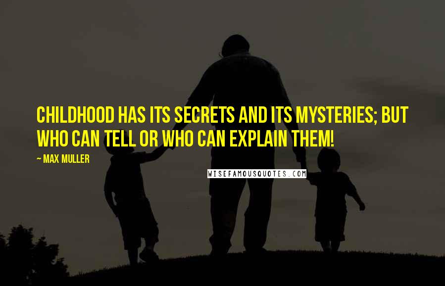 Max Muller Quotes: Childhood has its secrets and its mysteries; but who can tell or who can explain them!