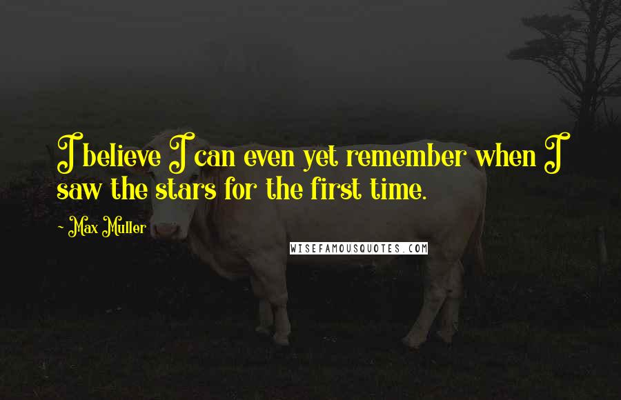 Max Muller Quotes: I believe I can even yet remember when I saw the stars for the first time.