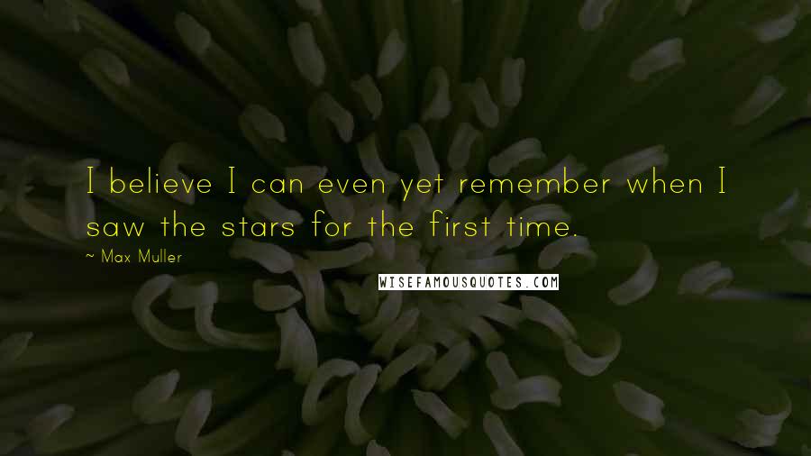 Max Muller Quotes: I believe I can even yet remember when I saw the stars for the first time.