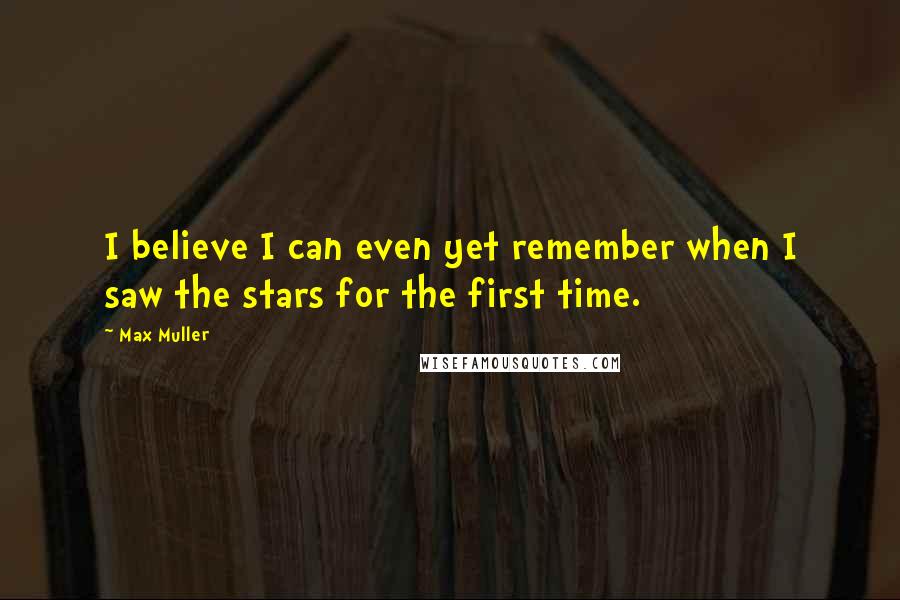 Max Muller Quotes: I believe I can even yet remember when I saw the stars for the first time.