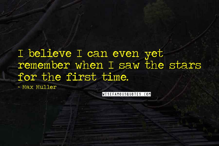 Max Muller Quotes: I believe I can even yet remember when I saw the stars for the first time.