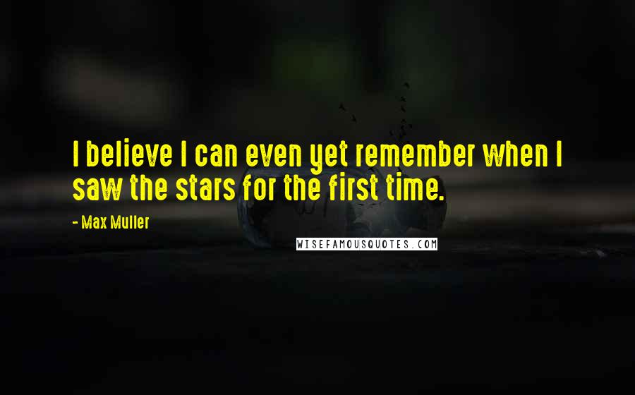 Max Muller Quotes: I believe I can even yet remember when I saw the stars for the first time.