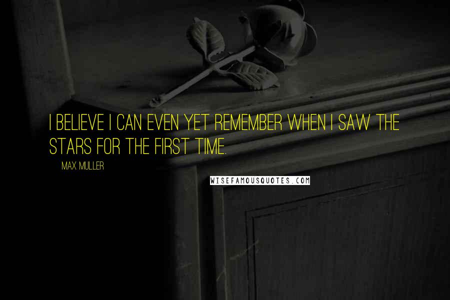 Max Muller Quotes: I believe I can even yet remember when I saw the stars for the first time.