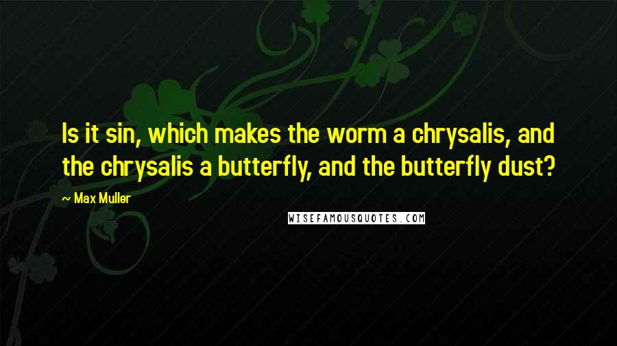 Max Muller Quotes: Is it sin, which makes the worm a chrysalis, and the chrysalis a butterfly, and the butterfly dust?