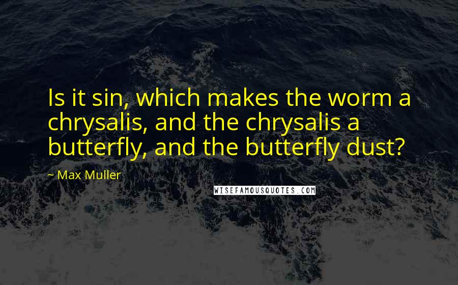 Max Muller Quotes: Is it sin, which makes the worm a chrysalis, and the chrysalis a butterfly, and the butterfly dust?