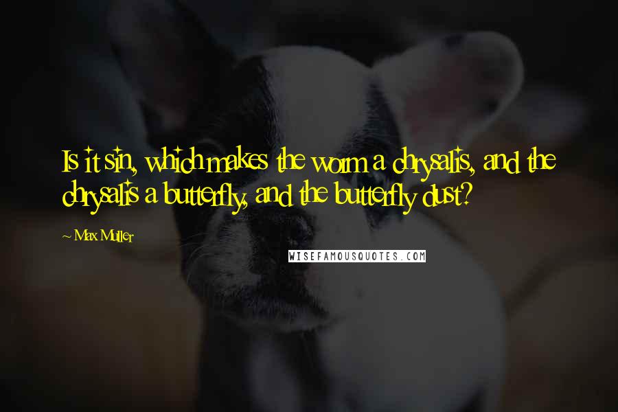 Max Muller Quotes: Is it sin, which makes the worm a chrysalis, and the chrysalis a butterfly, and the butterfly dust?