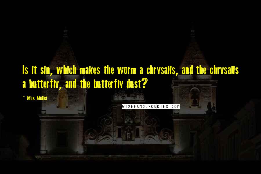 Max Muller Quotes: Is it sin, which makes the worm a chrysalis, and the chrysalis a butterfly, and the butterfly dust?