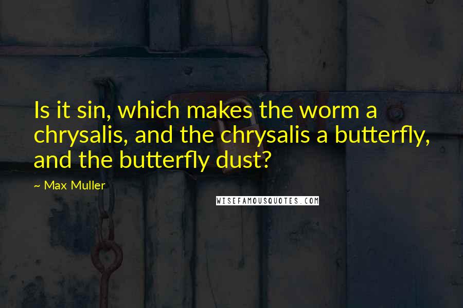 Max Muller Quotes: Is it sin, which makes the worm a chrysalis, and the chrysalis a butterfly, and the butterfly dust?